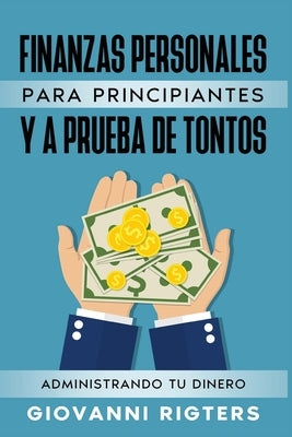 Finanzas Personales Para Principiantes Y a Prueba de Tontos: Administrando Tu Dinero by Rigters, Giovanni