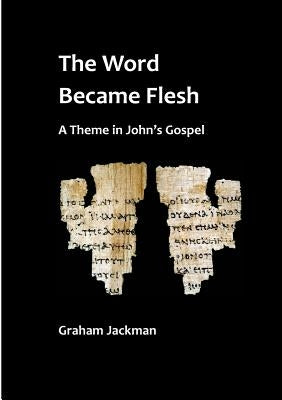 The Word Became Flesh by Jackman, Graham