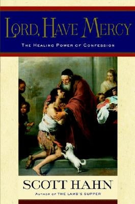 Lord, Have Mercy: The Healing Power of Confession by Hahn, Scott