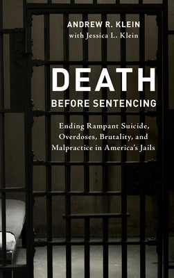 Death Before Sentencing: Ending Rampant Suicide, Overdoses, Brutality, and Malpractice in America's Jails by Klein, Andrew