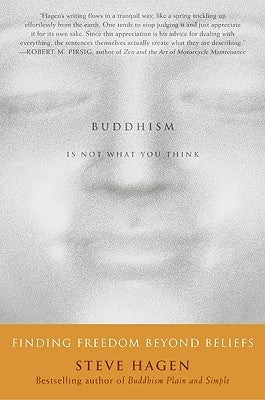 Buddhism Is Not What You Think: Finding Freedom Beyond Beliefs by Hagen, Steve