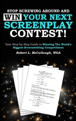 Stop Screwing Around and WIN Your Next Screenplay Contest!: Your Step-by-Step Guide to Winning Hollywood's Biggest Screenwriting Competitions Paperback Independently Published