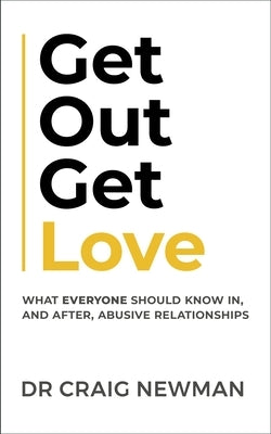Get Out, Get Love: What Everyone Should Know, in and After Abusive Relationships by Newman, Craig
