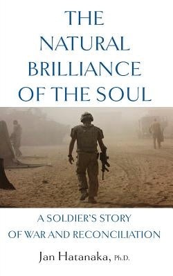 The Natural Brilliance of the Soul: A Soldier's Story of War and Reconciliation by Hatanaka, Jan