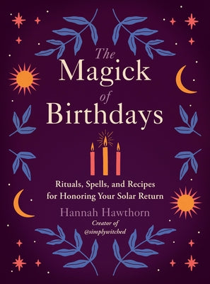 The Magick of Birthdays: Rituals, Spells, and Recipes for Honoring Your Solar Return by Hawthorn, Hannah