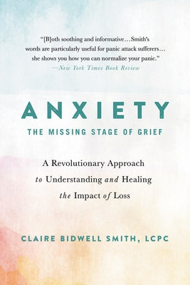 Anxiety: The Missing Stage of Grief: A Revolutionary Approach to Understanding and Healing the Impact of Loss by Smith, Claire Bidwell