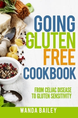 Going Gluten Free Cookbook: From Celiac Disease to Gluten Sensitivity Paperback Independently Published