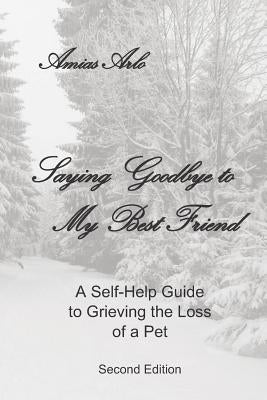 Saying Goodbye to My Best Friend: A Self-Help Guide to Grieving the Loss of a Pet: II Edition by Arlo, Amias