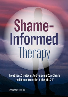Shame-Informed Therapy: Treatment Strategies to Overcome Core Shame and Reconstruct the Authentic Self Paperback PESI Publishing & Media