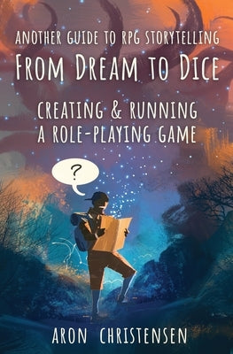 From Dream To Dice: Creating & Running a Role-Playing Game by Christensen, Aron