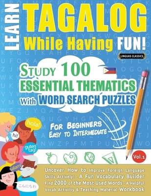 Learn Tagalog While Having Fun! - For Beginners: EASY TO INTERMEDIATE - STUDY 100 ESSENTIAL THEMATICS WITH WORD SEARCH PUZZLES - VOL.1 - Uncover How t by Linguas Classics