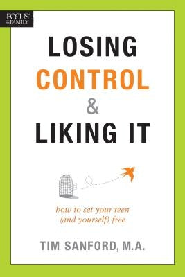 Losing Control & Liking It: How to Set Your Teen (and Yourself) Free by Sanford, Tim