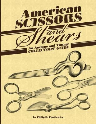 American Scissors and Shears: An Antique and Vintage Collectors' Guide by Pankiewicz, Philip R.