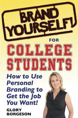 Brand Yourself! for College Students: How to Use Personal Branding to Get the Job You Want! by Borgeson, Glory