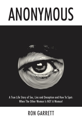 Anonymous: A True Life Story of Sex, Lies and Deception and How to Spot: When the Other Woman is NOT a Woman! by Garrett, Ron