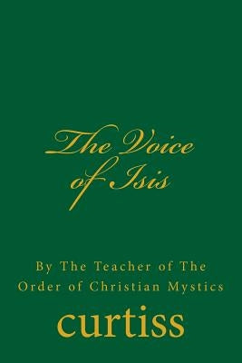 The Voice of Isis: By the Teacher of the Order of Christian Mystics by Curtiss, Frank Homer
