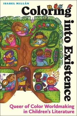 Coloring Into Existence: Queer of Color Worldmaking in Children's Literature by Millán, Isabel