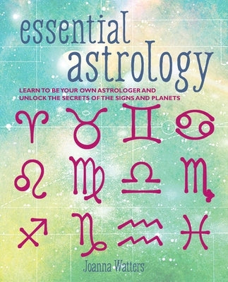 Essential Astrology: Learn to Be Your Own Astrologer and Unlock the Secrets of the Signs and Planets by Watters, Joanna