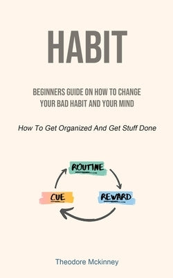 Habit: Beginners Guide On How To Change Your Bad Habit And Your Mind (How To Get Organized And Get Stuff Done) by McKinney, Theodore