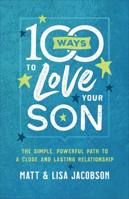 100 Ways to Love Your Son: The Simple, Powerful Path to a Close and Lasting Relationship by Jacobson, Matt