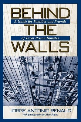Behind the Walls: A Guide for Families and Friends of Texas Prison Inmates by Renaud, Jorge Antonio