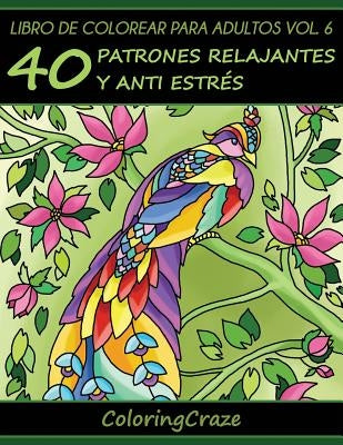 Libro de Colorear para Adultos Volumen 6: 40 Patrones Relajantes y Anti Estrés by Coloringcraze