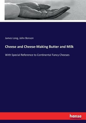 Cheese and Cheese-Making Butter and Milk: With Special Reference to Continental Fancy Cheeses by Long, James