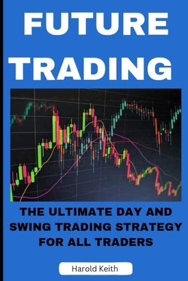 Future Trading: The Ultimate Day and Swing Trading Strategy for All Traders Paperback Independently Published