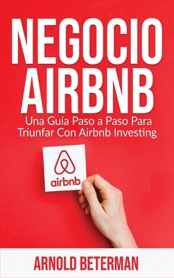 Negocio Airbnb: Una Guía Paso a Paso Para Triunfar Con Airbnb Investing by Beterman, Arnold