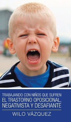 Trabajando Con Niños Que Sufren El Trastorno Oposicional, Negativista Y Desafiante by Vázquez, Wilo