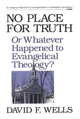 No Place for Truth: Or Whatever Happened to Evangelical Theology? by Wells, David F.