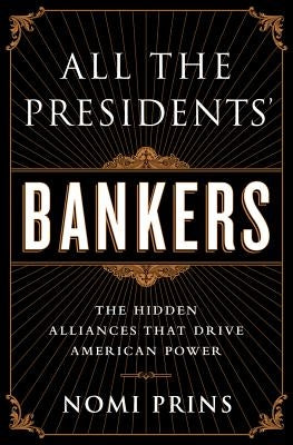 All the Presidents' Bankers: The Hidden Alliances That Drive American Power by Prins, Nomi