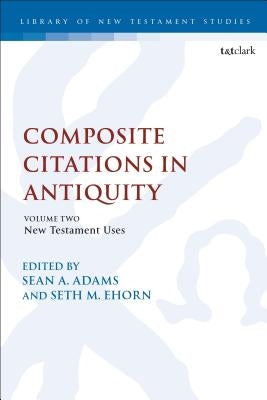 Composite Citations in Antiquity: Volume 2: New Testament Uses by Adams, Sean A.