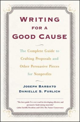 Writing for a Good Cause: The Complete Guide to Crafting Proposals and Other Persuasive Pieces for Nonprofits by Barbato, Joseph