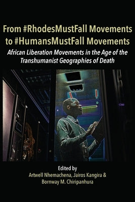 From #RhodesMustFall Movements to #HumansMustFall Movements: Movements in the Age of the Trans-humanist Geographies of Death by Nhemachena, Artwell