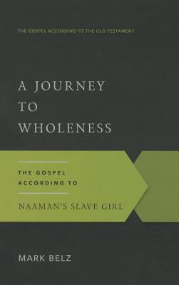 A Journey to Wholeness: The Gospel According to Naaman's Slave Girl by Belz, Mark