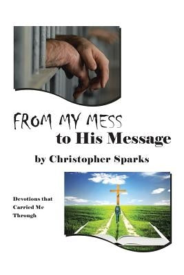 From My Mess to His Message: Devotions That Carried Me Through by Sparks, Christopher
