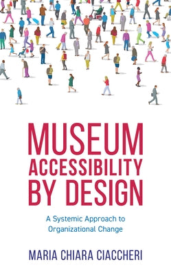 Museum Accessibility by Design: A Systemic Approach to Organizational Change by Ciaccheri, Maria Chiara
