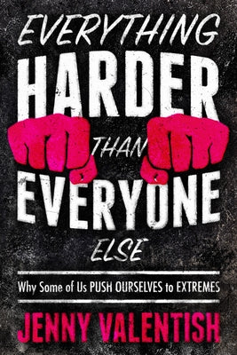 Everything Harder Than Everyone Else: Why Some of Us Push Ourselves to Extremes by Valentish, Jenny