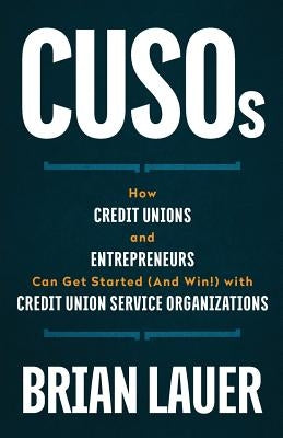 CUSOs: How Credit Unions and Entrepreneurs Can Get Started (And Win!) with Credit Union Service Organizations Paperback Lioncrest Publishing