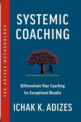 Systemic Coaching: Differentiate Your Coaching for Exceptional Results Paperback Adizes Institute Publications