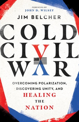 Cold Civil War: Overcoming Polarization, Discovering Unity, and Healing the Nation by Belcher, Jim