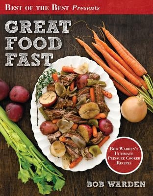 Great Food Fast: Bob Warden's Ultimate Pressure Cooker Recipes Quail Ridge Press