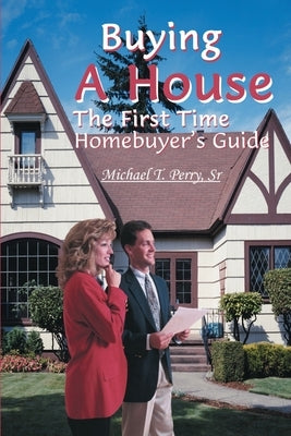 Buying a House: The First Time Homebuyer's Guide by Perry, Michael T., Sr.