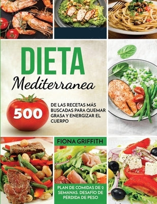 Dieta Mediterránea: 500 de las recetas más buscadas para quemar grasa y energizar el cuerpo. Plan de comidas de 2 semanas. Desafío de pérd by Griffith, Fiona