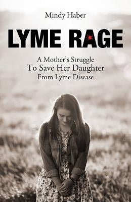 Lyme Rage: A Mother's Struggle To Save Her Daughter from Lyme Disease by Haber, Mindy