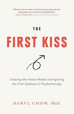 The First Kiss: Undoing the Intake Model and Igniting First Sessions in Psychotherapy by Chow, Daryl