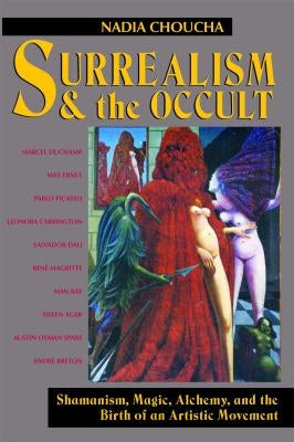 Surrealism and the Occult: Shamanism, Magic, Alchemy, and the Birth of an Artistic Movement by Choucha, Nadia