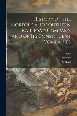 History of the Norfolk and Southern Railroad Company and of Its Constituent Companies; 1905 by Norkolk