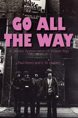 Go All the Way: A Literary Appreciation of Power Pop by Myers, Paul